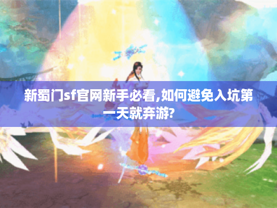 新蜀门sf官网新手必看,如何避免入坑第一天就弃游? 新蜀门sf官网新手必看,如何避免入坑第一天就弃游?