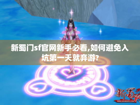 新蜀门sf官网新手必看,如何避免入坑第一天就弃游? 新蜀门sf官网新手必看,如何避免入坑第一天就弃游?