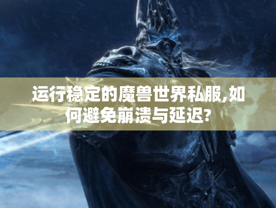 运行稳定的魔兽世界私服,如何避免崩溃与延迟? 运行稳定的魔兽世界私服,如何避免崩溃与延迟?