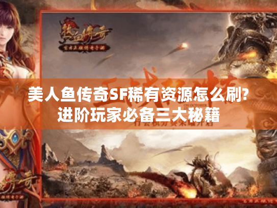 美人鱼传奇SF稀有资源怎么刷?进阶玩家必备三大秘籍 美人鱼传奇SF稀有资源怎么刷?进阶玩家必备三大秘籍