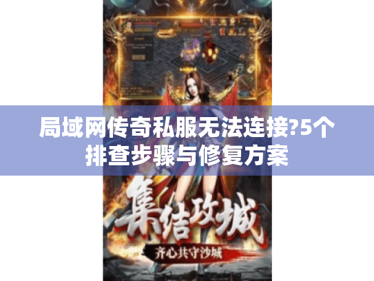 局域网传奇私服无法连接?5个排查步骤与修复方案