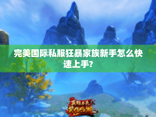 完美国际私服狂暴家族新手怎么快速上手?