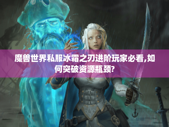 魔兽世界私服冰霜之刃进阶玩家必看,如何突破资源瓶颈? 魔兽世界私服冰霜之刃进阶玩家必看,如何突破资源瓶颈?