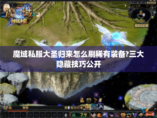 魔域私服大圣归来怎么刷稀有装备?三大隐藏技巧公开 魔域私服大圣归来怎么刷稀有装备?三大隐藏技巧公开