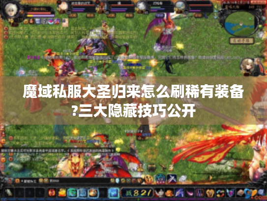 魔域私服大圣归来怎么刷稀有装备?三大隐藏技巧公开 魔域私服大圣归来怎么刷稀有装备?三大隐藏技巧公开