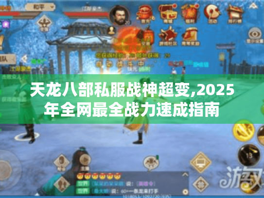 天龙八部私服战神超变,2025年全网最全战力速成指南 天龙八部私服战神超变,2025年全网最全战力速成指南