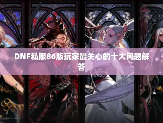DNF私服86版玩家最关心的十大问题解答