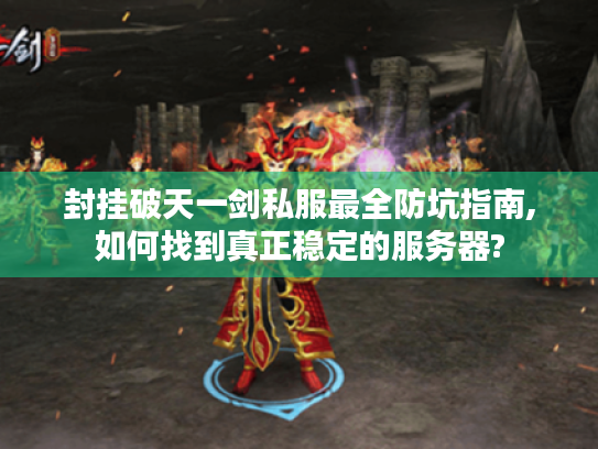 封挂破天一剑私服最全防坑指南,如何找到真正稳定的服务器? 封挂破天一剑私服最全防坑指南,如何找到真正稳定的服务器?