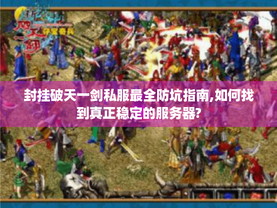封挂破天一剑私服最全防坑指南,如何找到真正稳定的服务器? 封挂破天一剑私服最全防坑指南,如何找到真正稳定的服务器?