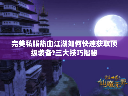 完美私服热血江湖如何快速获取顶级装备?三大技巧揭秘