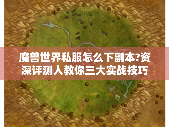 魔兽世界私服怎么下副本?资深评测人教你三大实战技巧