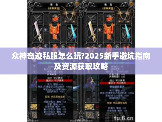 众神奇迹私服怎么玩?2025新手避坑指南及资源获取攻略 众神奇迹私服怎么玩?2025新手避坑指南及资源获取攻略
