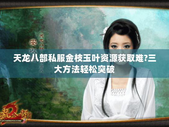 天龙八部私服金枝玉叶资源获取难?三大方法轻松突破 天龙八部私服金枝玉叶资源获取难?三大方法轻松突破