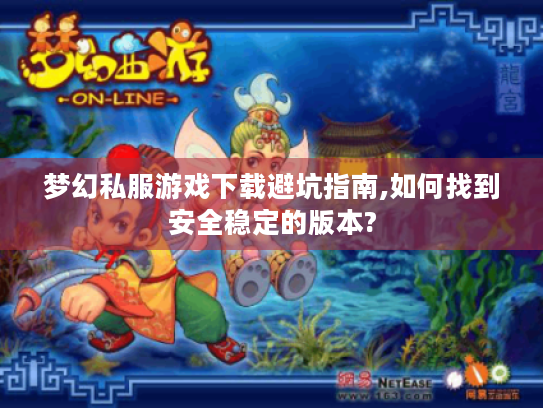 梦幻私服游戏下载避坑指南,如何找到安全稳定的版本? 梦幻私服游戏下载避坑指南,如何找到安全稳定的版本?