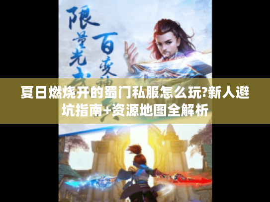 夏日燃烧开的蜀门私服怎么玩?新人避坑指南+资源地图全解析 夏日燃烧开的蜀门私服怎么玩?新人避坑指南+资源地图全解析