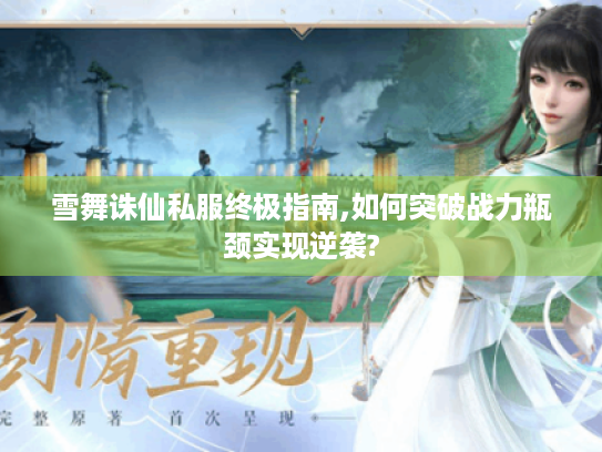 雪舞诛仙私服终极指南,如何突破战力瓶颈实现逆袭?