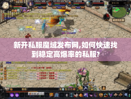 新开私服魔域发布网,如何快速找到稳定高爆率的私服?