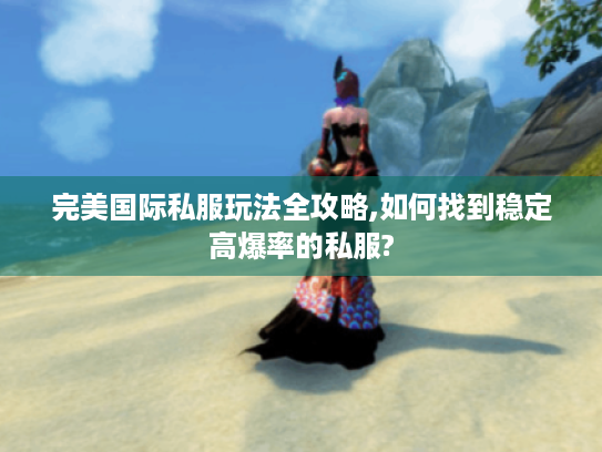 完美国际私服玩法全攻略,如何找到稳定高爆率的私服? 完美国际私服玩法全攻略,如何找到稳定高爆率的私服?