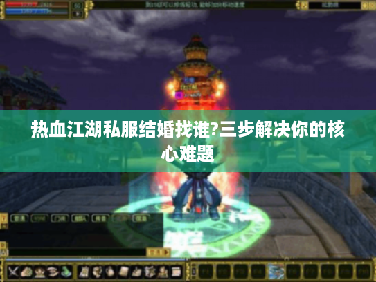 热血江湖私服结婚找谁?三步解决你的核心难题 热血江湖私服结婚找谁?三步解决你的核心难题
