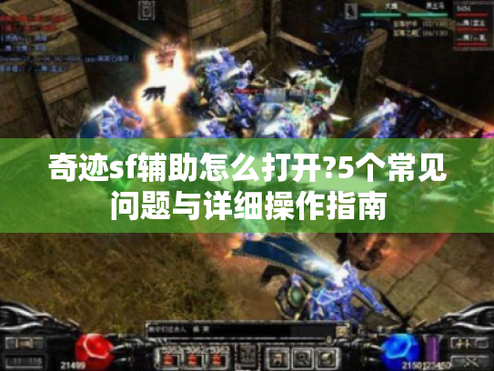 奇迹sf辅助怎么打开?5个常见问题与详细操作指南 奇迹sf辅助怎么打开?5个常见问题与详细操作指南