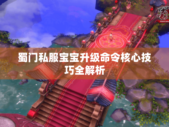 蜀门私服宝宝升级命令核心技巧全解析 蜀门私服宝宝升级命令核心技巧全解析