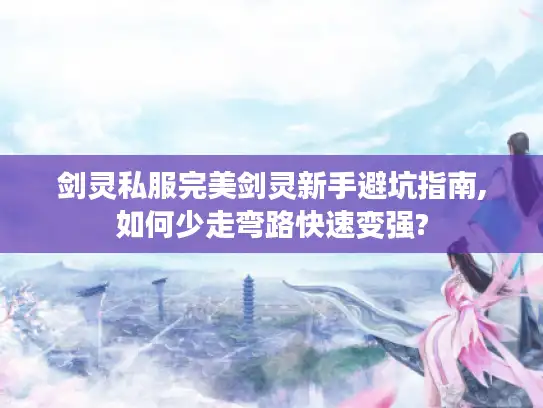 剑灵私服完美剑灵新手避坑指南,如何少走弯路快速变强?