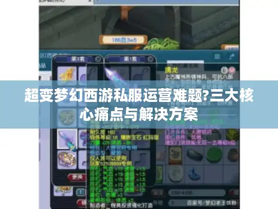 超变梦幻西游私服运营难题?三大核心痛点与解决方案