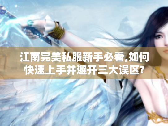 江南完美私服新手必看,如何快速上手并避开三大误区? 江南完美私服新手必看,如何快速上手并避开三大误区?