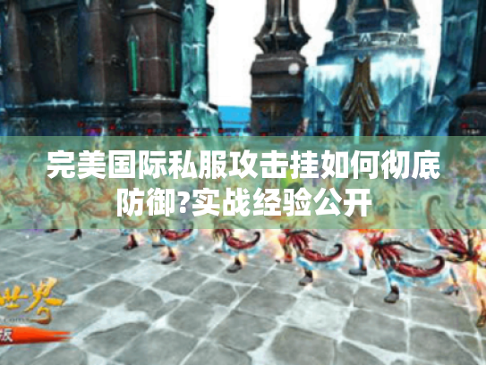 完美国际私服攻击挂如何彻底防御?实战经验公开 完美国际私服攻击挂如何彻底防御?实战经验公开