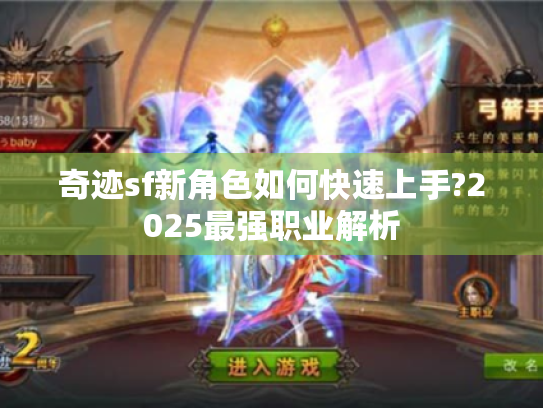 奇迹sf新角色如何快速上手?2025最强职业解析 奇迹sf新角色如何快速上手?2025最强职业解析