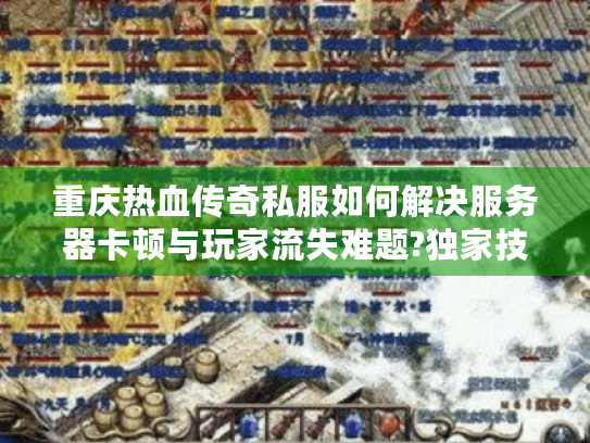 重庆热血传奇私服如何解决服务器卡顿与玩家流失难题?独家技术方案解析