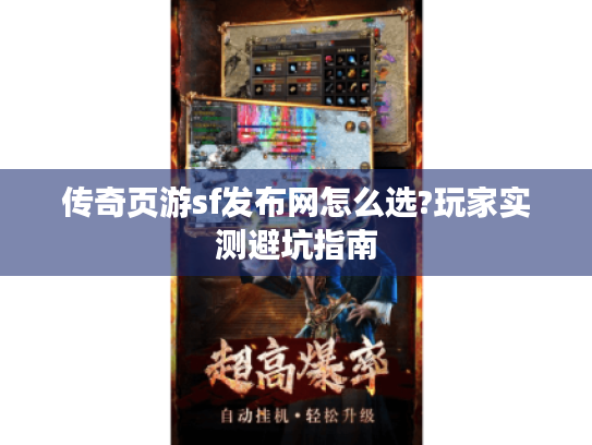 传奇页游sf发布网怎么选?玩家实测避坑指南 传奇页游sf发布网怎么选?玩家实测避坑指南