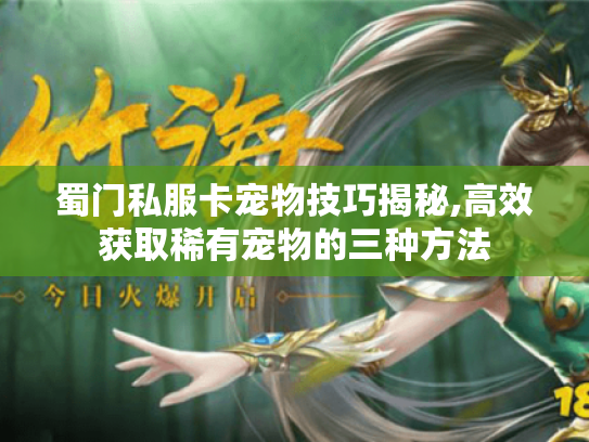 蜀门私服卡宠物技巧揭秘,高效获取稀有宠物的三种方法 蜀门私服卡宠物技巧揭秘,高效获取稀有宠物的三种方法