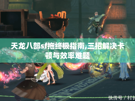 天龙八部sf拖终极指南,三招解决卡顿与效率难题