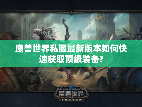 魔兽世界私服最新版本如何快速获取顶级装备? 魔兽世界私服最新版本如何快速获取顶级装备?