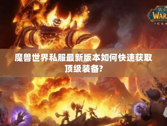 魔兽世界私服最新版本如何快速获取顶级装备? 魔兽世界私服最新版本如何快速获取顶级装备?