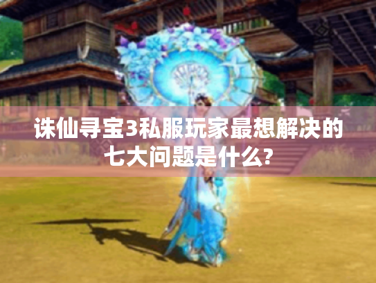 诛仙寻宝3私服玩家最想解决的七大问题是什么?
