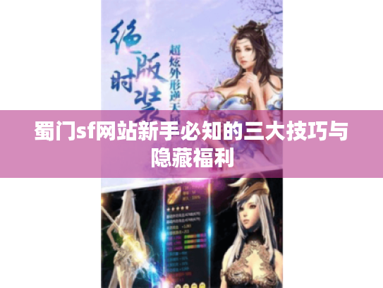 蜀门sf网站新手必知的三大技巧与隐藏福利 蜀门sf网站新手必知的三大技巧与隐藏福利