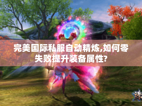 完美国际私服自动精炼,如何零失败提升装备属性? 完美国际私服自动精炼,如何零失败提升装备属性?