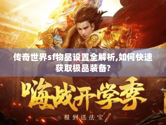 传奇世界sf物品设置全解析,如何快速获取极品装备? 传奇世界sf物品设置全解析,如何快速获取极品装备?