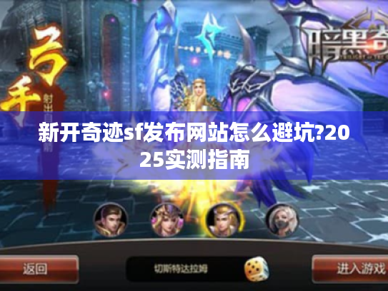 新开奇迹sf发布网站怎么避坑?2025实测指南 新开奇迹sf发布网站怎么避坑?2025实测指南