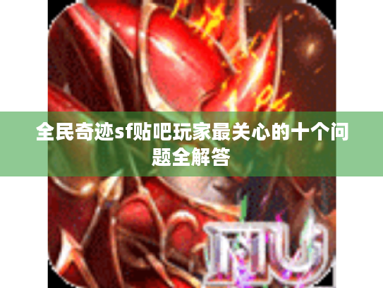 全民奇迹sf贴吧玩家最关心的十个问题全解答 全民奇迹sf贴吧玩家最关心的十个问题全解答