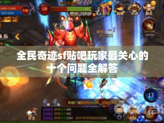 全民奇迹sf贴吧玩家最关心的十个问题全解答 全民奇迹sf贴吧玩家最关心的十个问题全解答