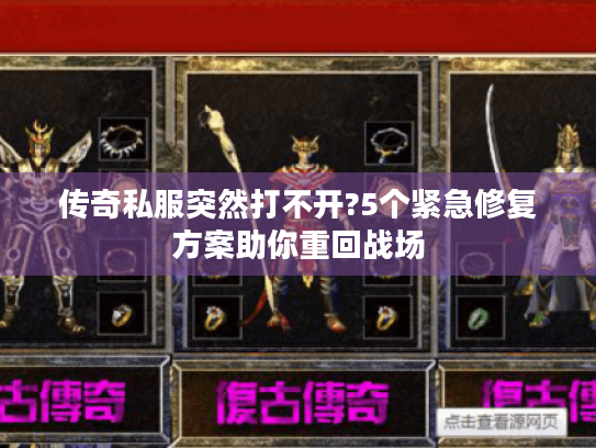 传奇私服突然打不开?5个紧急修复方案助你重回战场