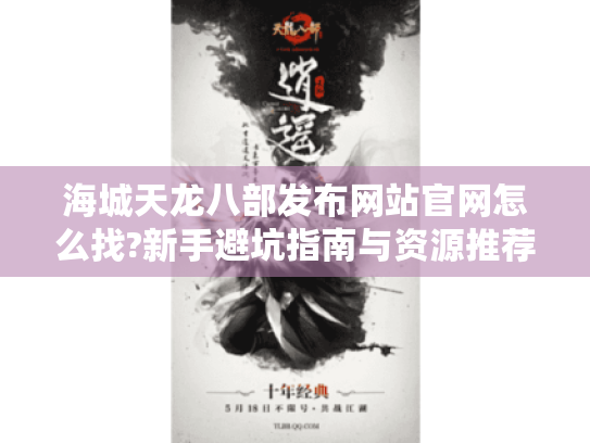 海城天龙八部发布网站官网怎么找?新手避坑指南与资源推荐
