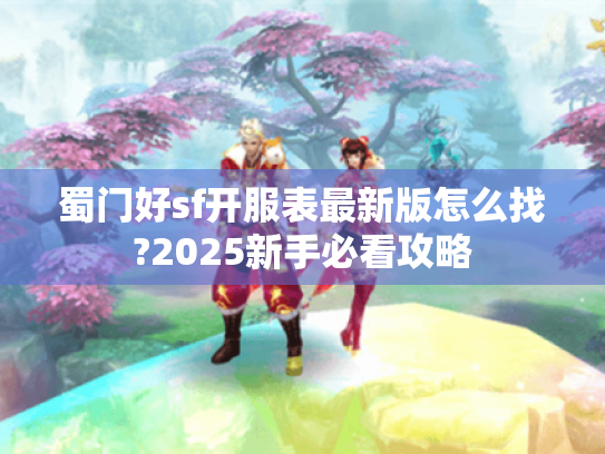 蜀门好sf开服表最新版怎么找?2025新手必看攻略 蜀门好sf开服表最新版怎么找?2025新手必看攻略