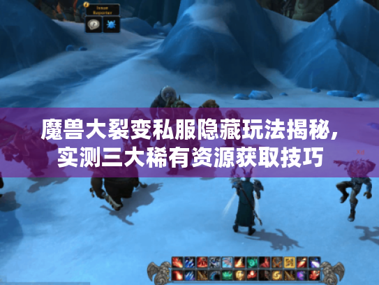 魔兽大裂变私服隐藏玩法揭秘,实测三大稀有资源获取技巧 魔兽大裂变私服隐藏玩法揭秘,实测三大稀有资源获取技巧