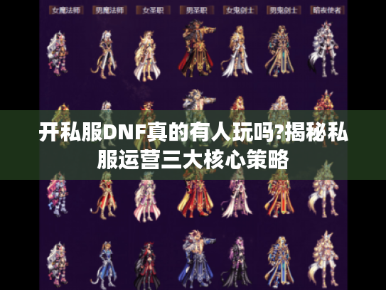 开私服DNF真的有人玩吗?揭秘私服运营三大核心策略 开私服DNF真的有人玩吗?揭秘私服运营三大核心策略