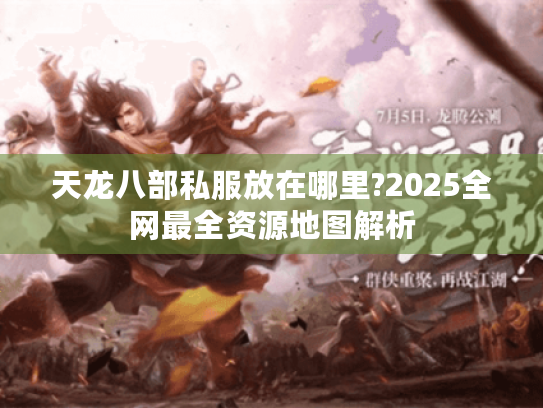 天龙八部私服放在哪里?2025全网最全资源地图解析 天龙八部私服放在哪里?2025全网最全资源地图解析