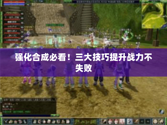 强化合成必看！三大技巧提升战力不失败